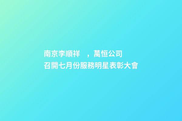 南京李順祥，萬恒公司召開七月份服務明星表彰大會